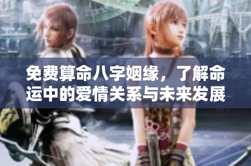 免费算命八字姻缘，了解命运中的爱情关系与未来发展