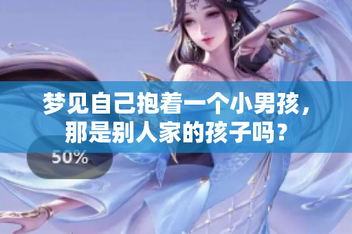 梦见自己抱着一个小男孩，那是别人家的孩子吗？