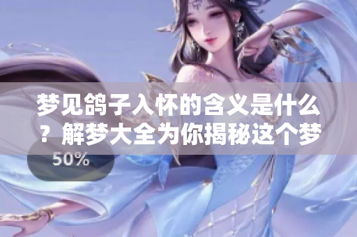 梦见鸽子入怀的含义是什么？解梦大全为你揭秘这个梦的深层寓意