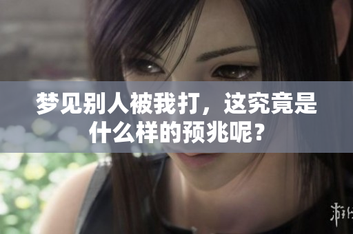 梦见别人被我打，这究竟是什么样的预兆呢？
