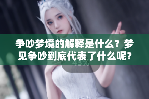 争吵梦境的解释是什么？梦见争吵到底代表了什么呢？