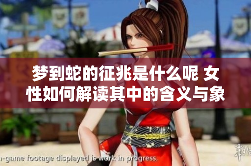 梦到蛇的征兆是什么呢 女性如何解读其中的含义与象征