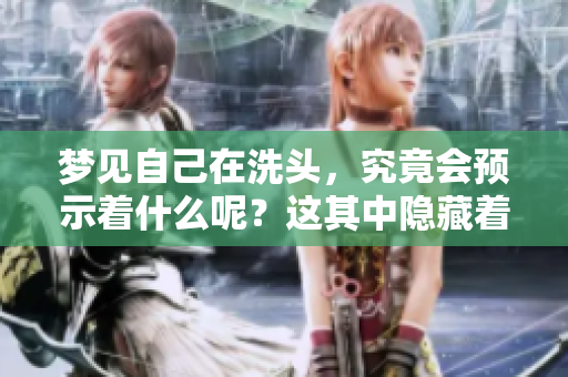 梦见自己在洗头，究竟会预示着什么呢？这其中隐藏着哪些深意与预兆呢？