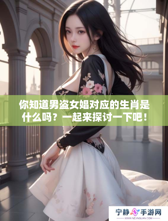 你知道男盗女娼对应的生肖是什么吗？一起来探讨一下吧！
