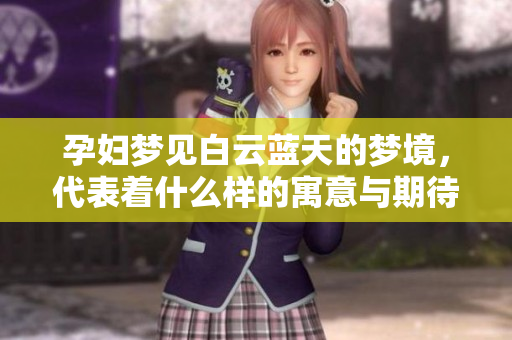 孕妇梦见白云蓝天的梦境，代表着什么样的寓意与期待呢