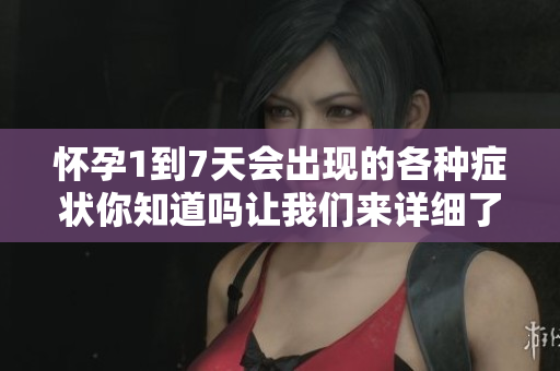 怀孕1到7天会出现的各种症状你知道吗让我们来详细了解一下吧