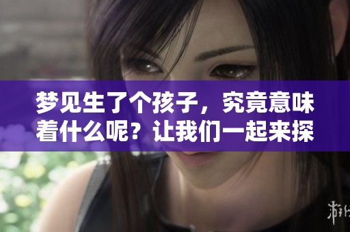 梦见生了个孩子，究竟意味着什么呢？让我们一起来探讨一下这个问题。