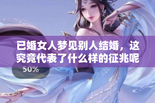 已婚女人梦见别人结婚，这究竟代表了什么样的征兆呢
