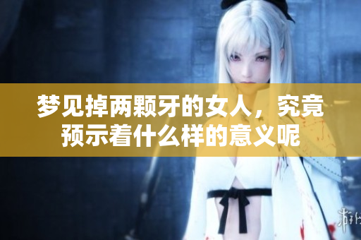 梦见掉两颗牙的女人，究竟预示着什么样的意义呢