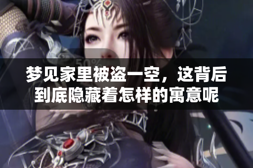 梦见家里被盗一空，这背后到底隐藏着怎样的寓意呢