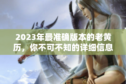 2023年最准确版本的老黄历，你不可不知的详细信息与解读