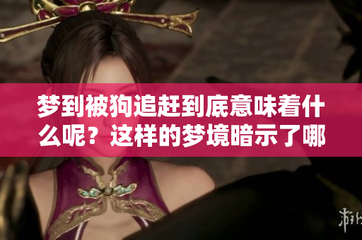 梦到被狗追赶到底意味着什么呢？这样的梦境暗示了哪些潜在的含义？