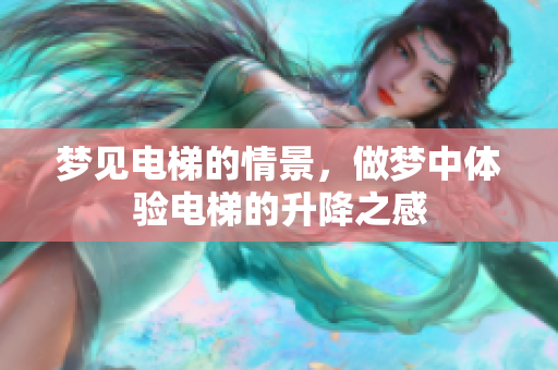 梦见电梯的情景，做梦中体验电梯的升降之感