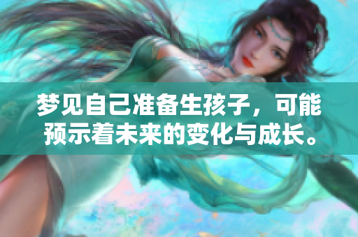 梦见自己准备生孩子，可能预示着未来的变化与成长。