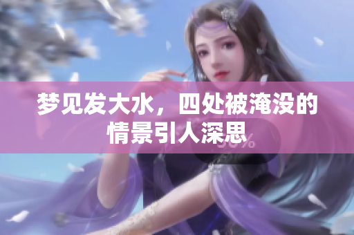 梦见发大水，四处被淹没的情景引人深思