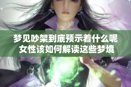 梦见吵架到底预示着什么呢 女性该如何解读这些梦境中的信息