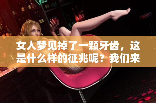 女人梦见掉了一颗牙齿，这是什么样的征兆呢？我们来一起探讨吧！