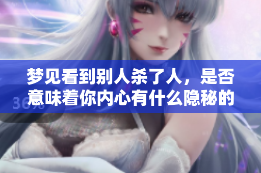 梦见看到别人杀了人，是否意味着你内心有什么隐秘的恐惧呢