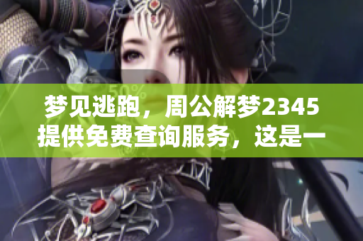 梦见逃跑，周公解梦2345提供免费查询服务，这是一个怎样的梦境解析呢