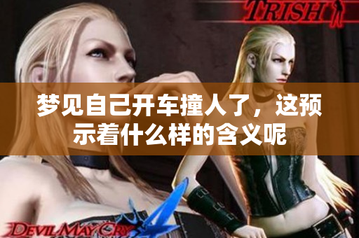 梦见自己开车撞人了，这预示着什么样的含义呢
