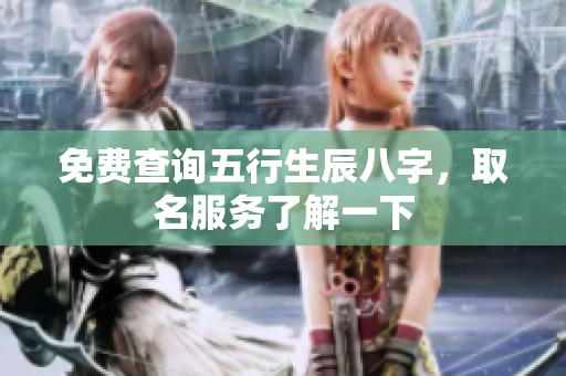 免费查询五行生辰八字，取名服务了解一下