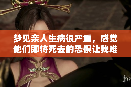 梦见亲人生病很严重，感觉他们即将死去的恐惧让我难以释怀