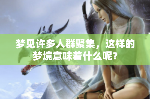 梦见许多人群聚集，这样的梦境意味着什么呢？