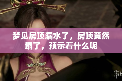 梦见房顶漏水了，房顶竟然塌了，预示着什么呢