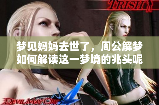 梦见妈妈去世了，周公解梦如何解读这一梦境的兆头呢