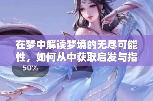 在梦中解读梦境的无尽可能性，如何从中获取启发与指引