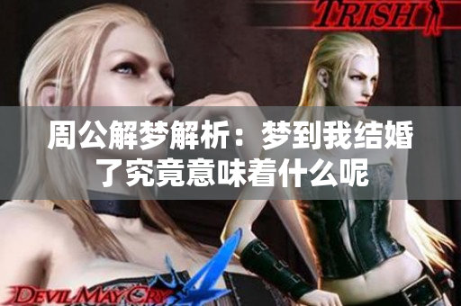 周公解梦解析：梦到我结婚了究竟意味着什么呢
