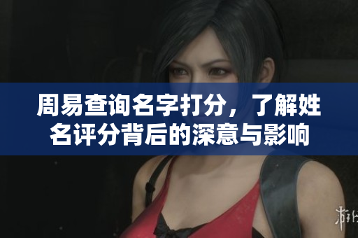 周易查询名字打分，了解姓名评分背后的深意与影响