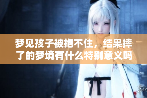 梦见孩子被抱不住，结果摔了的梦境有什么特别意义吗