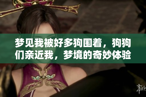 梦见我被好多狗围着，狗狗们亲近我，梦境的奇妙体验