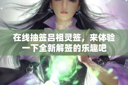 在线抽签吕祖灵签，来体验一下全新解签的乐趣吧