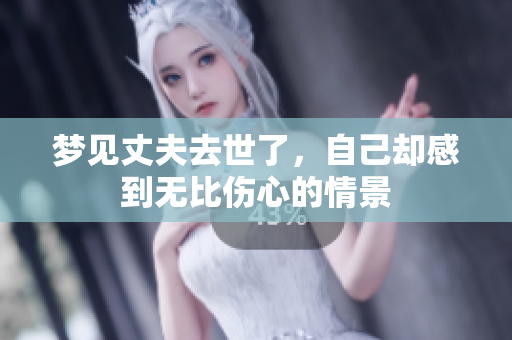 梦见丈夫去世了，自己却感到无比伤心的情景