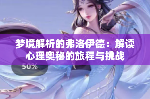 梦境解析的弗洛伊德：解读心理奥秘的旅程与挑战