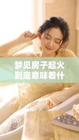 梦见房子起火到底意味着什么呢 这究竟有什么深层含义呢