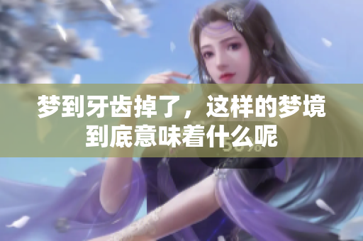 梦到牙齿掉了，这样的梦境到底意味着什么呢