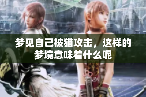 梦见自己被猫攻击，这样的梦境意味着什么呢