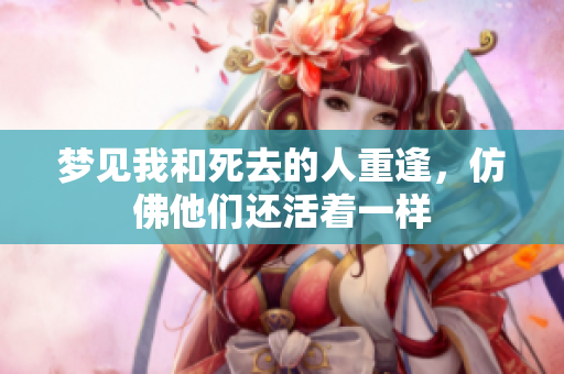 梦见我和死去的人重逢，仿佛他们还活着一样