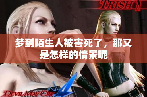 梦到陌生人被害死了，那又是怎样的情景呢