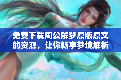 免费下载周公解梦原版原文的资源，让你畅享梦境解析的智慧