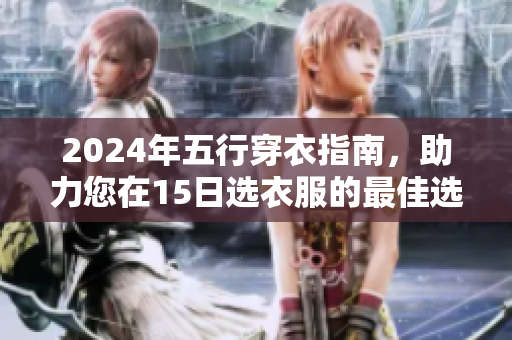 2024年五行穿衣指南，助力您在15日选衣服的最佳选择