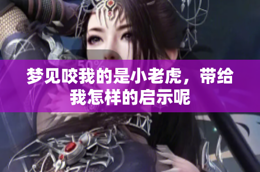 梦见咬我的是小老虎，带给我怎样的启示呢