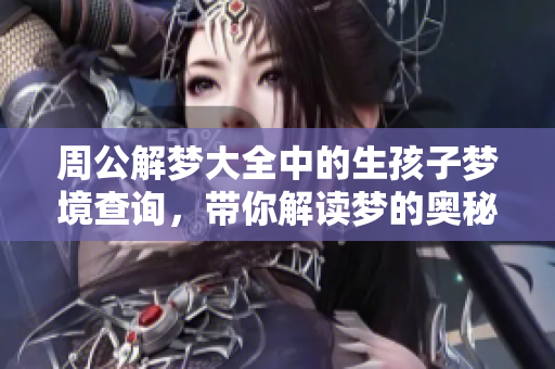 周公解梦大全中的生孩子梦境查询，带你解读梦的奥秘与含义