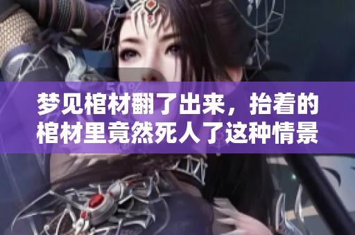 梦见棺材翻了出来，抬着的棺材里竟然死人了这种情景真是不可思议