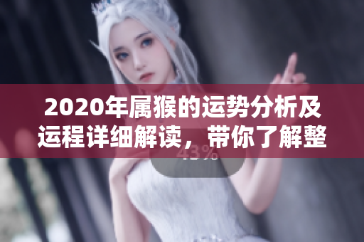 2020年属猴的运势分析及运程详细解读，带你了解整体运势变化