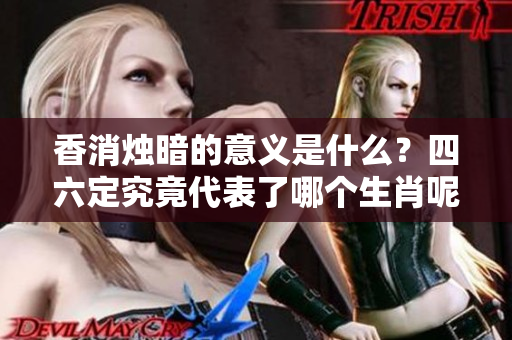 香消烛暗的意义是什么？四六定究竟代表了哪个生肖呢？