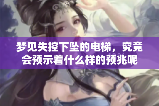 梦见失控下坠的电梯，究竟会预示着什么样的预兆呢